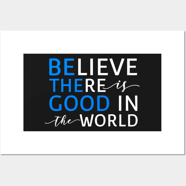 Believe There Is Good In the World (Be The Good In The World) Wall Art by mikepod